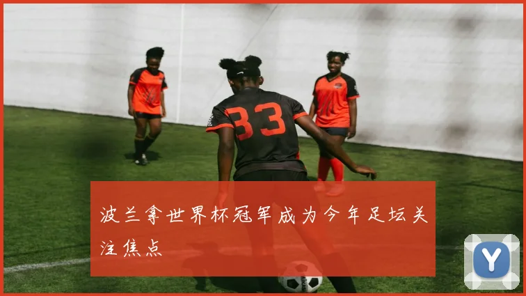波兰拿世界杯冠军成为今年足坛关注焦点