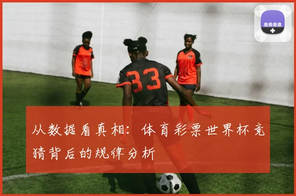 从数据看真相：体育彩票世界杯竞猜背后的规律分析