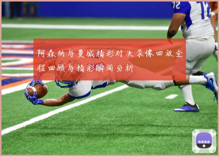 阿森纳与曼城精彩对决录像回放全程回顾与精彩瞬间分析