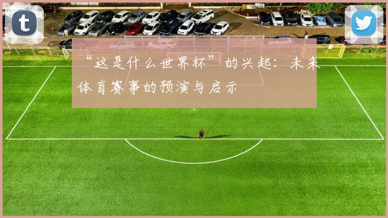 “这是什么世界杯”的兴起：未来体育赛事的预演与启示