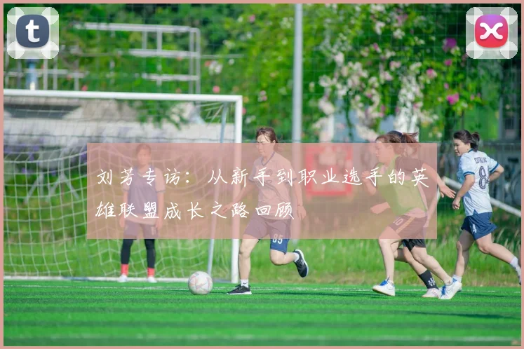 刘芳专访：从新手到职业选手的英雄联盟成长之路回顾