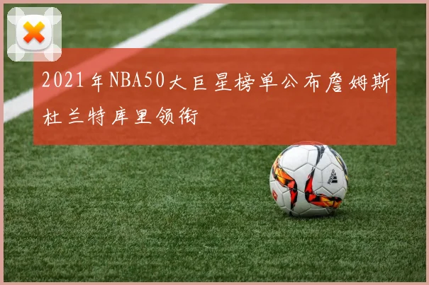 2021年NBA50大巨星榜单公布詹姆斯杜兰特库里领衔