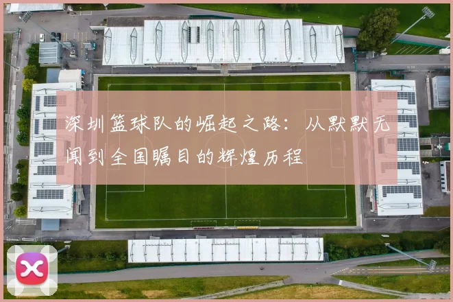 深圳篮球队的崛起之路：从默默无闻到全国瞩目的辉煌历程