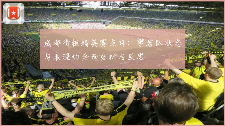 成都滑板精英赛点评：攀岩队状态与表现的全面分析与反思