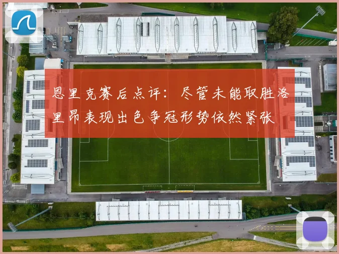 恩里克赛后点评：尽管未能取胜洛里昂表现出色争冠形势依然紧张