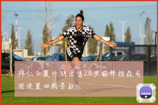 拜仁今夏计划出售20岁前锋扬森或将设置回购条款