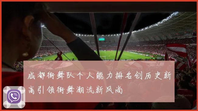 成都街舞队个人能力排名创历史新高引领街舞潮流新风尚